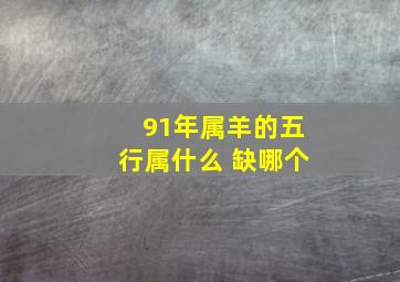 91年属羊的五行属什么 缺哪个